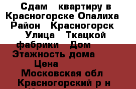 Сдам 1 квартиру в Красногорске Опалиха › Район ­ Красногорск › Улица ­ Ткацкой фабрики › Дом ­ 23 › Этажность дома ­ 11 › Цена ­ 25 000 - Московская обл., Красногорский р-н, Красногорск г. Недвижимость » Квартиры аренда   
